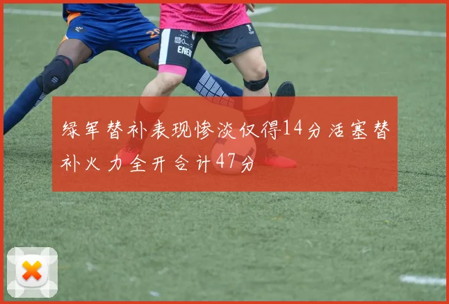 绿军替补表现惨淡仅得14分活塞替补火力全开合计47分