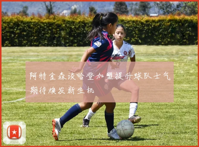 阿特金森谈哈登加盟提升球队士气期待焕发新生机