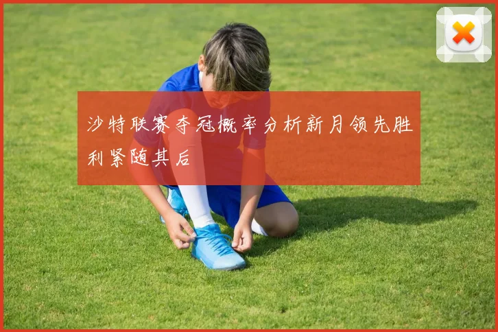 沙特联赛夺冠概率分析新月领先胜利紧随其后