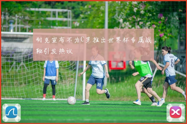 耐克宣布不为C罗推出世界杯专属战靴引发热议