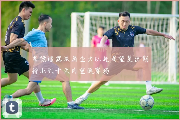 基德透露浓眉全力以赴渴望复出期待七到十天内重返赛场
