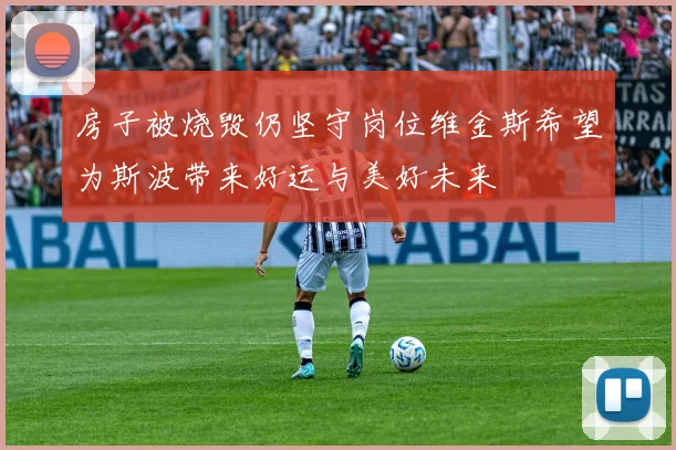 房子被烧毁仍坚守岗位维金斯希望为斯波带来好运与美好未来