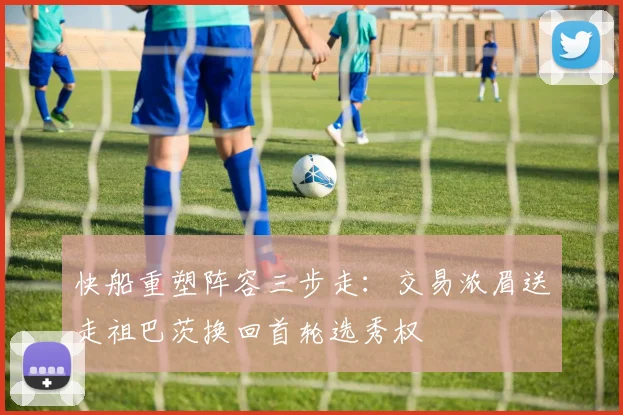 快船重塑阵容三步走：交易浓眉送走祖巴茨换回首轮选秀权