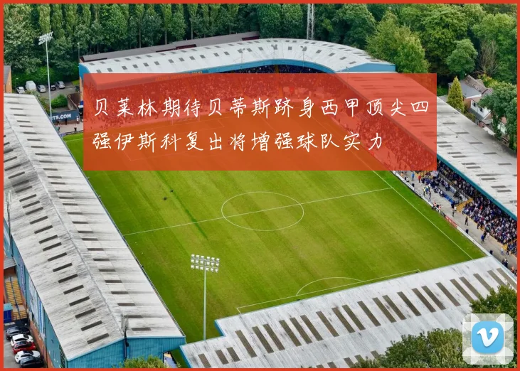 贝莱林期待贝蒂斯跻身西甲顶尖四强伊斯科复出将增强球队实力