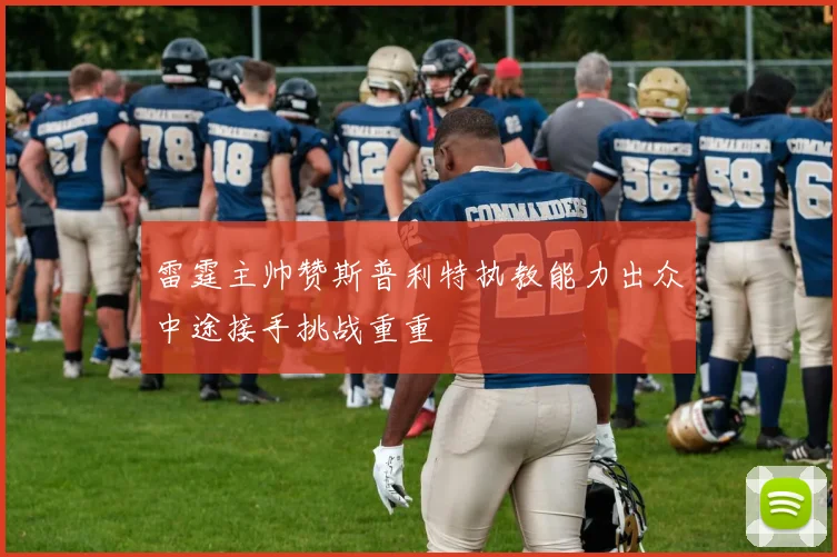 雷霆主帅赞斯普利特执教能力出众中途接手挑战重重
