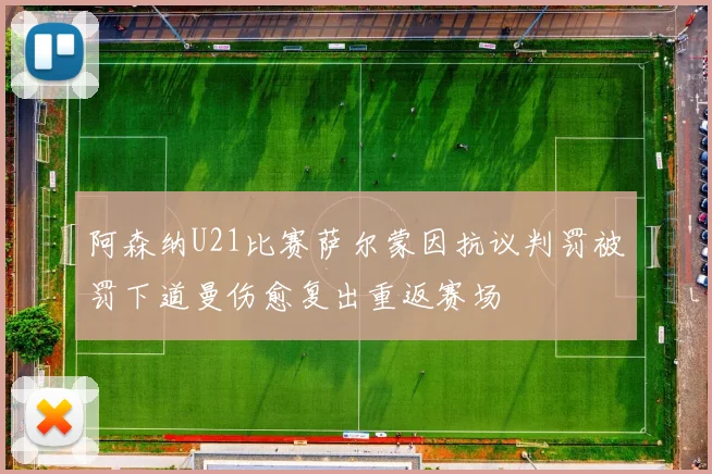 阿森纳U21比赛萨尔蒙因抗议判罚被罚下道曼伤愈复出重返赛场