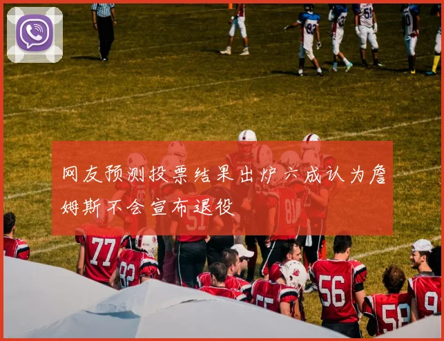 网友预测投票结果出炉六成认为詹姆斯不会宣布退役