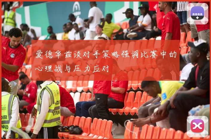 爱德华兹谈对手策略强调比赛中的心理战与压力应对