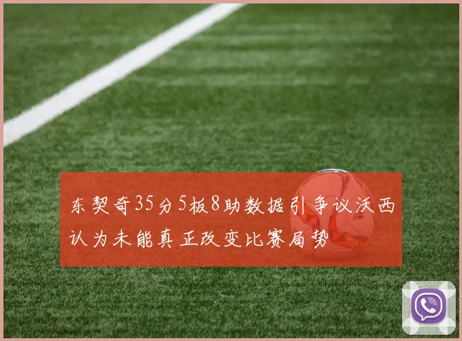 东契奇35分5板8助数据引争议沃西认为未能真正改变比赛局势