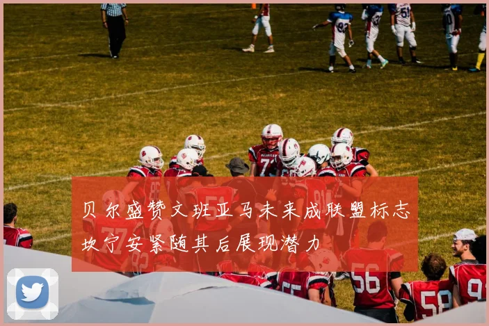贝尔盛赞文班亚马未来成联盟标志坎宁安紧随其后展现潜力